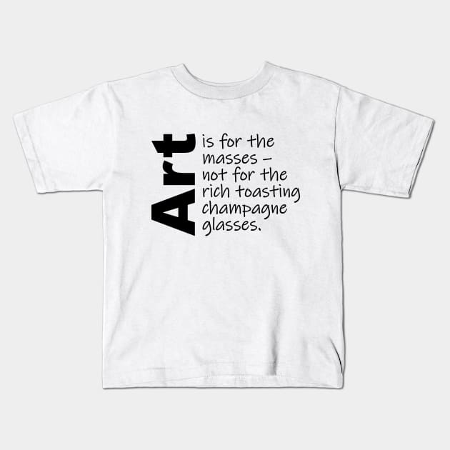 Art is for the masses. (Black Text) Kids T-Shirt by Art_Is_Subjective